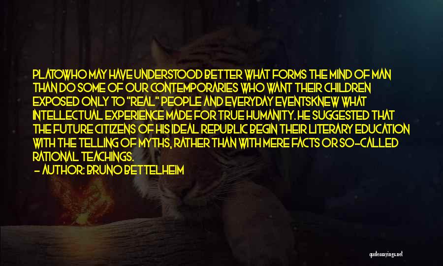 Bruno Bettelheim Quotes: Platowho May Have Understood Better What Forms The Mind Of Man Than Do Some Of Our Contemporaries Who Want Their