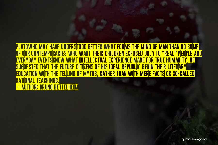 Bruno Bettelheim Quotes: Platowho May Have Understood Better What Forms The Mind Of Man Than Do Some Of Our Contemporaries Who Want Their