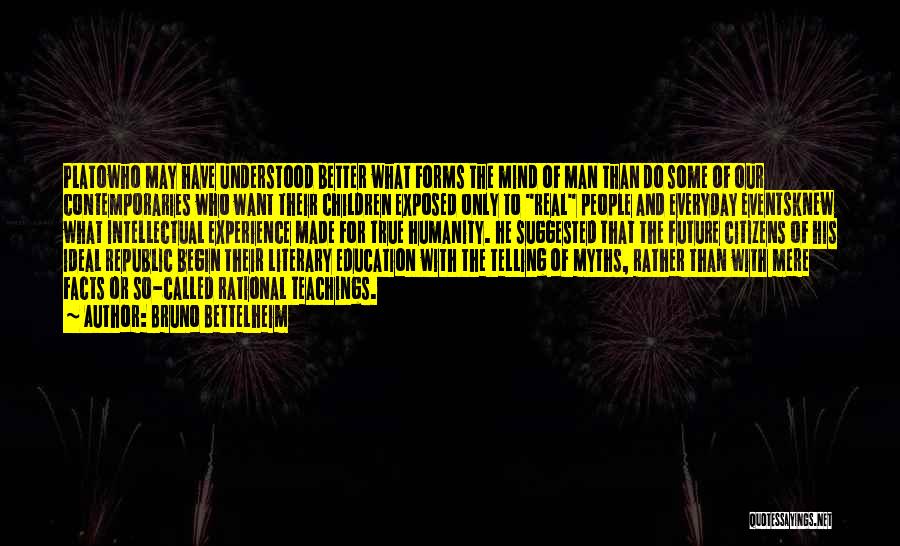 Bruno Bettelheim Quotes: Platowho May Have Understood Better What Forms The Mind Of Man Than Do Some Of Our Contemporaries Who Want Their