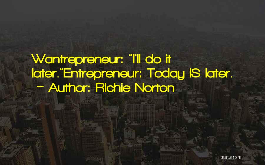 Richie Norton Quotes: Wantrepreneur: I'll Do It Later.entrepreneur: Today Is Later.