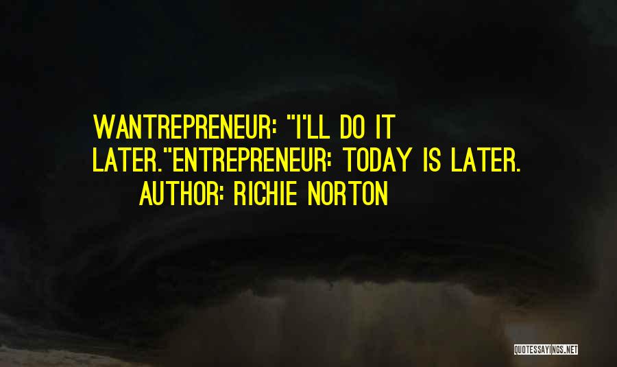 Richie Norton Quotes: Wantrepreneur: I'll Do It Later.entrepreneur: Today Is Later.