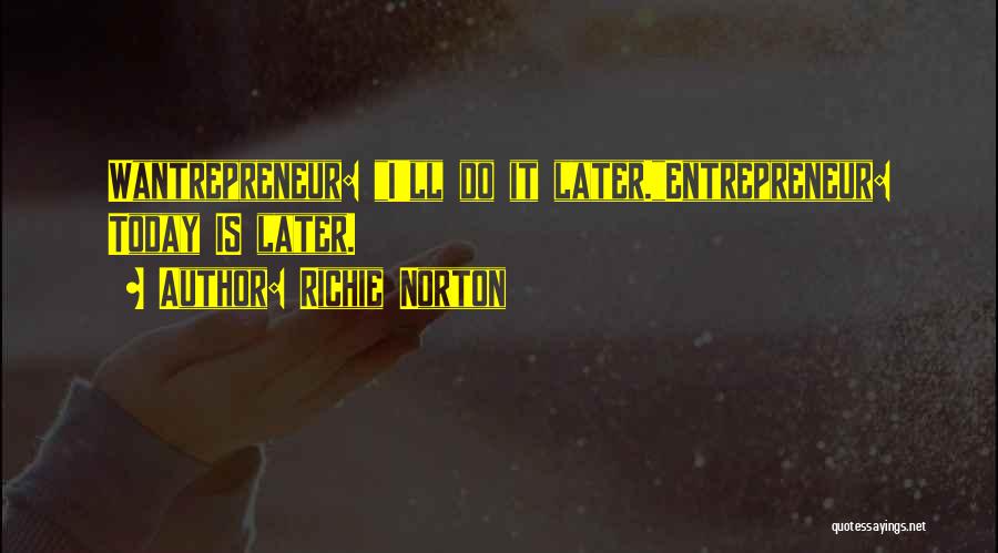 Richie Norton Quotes: Wantrepreneur: I'll Do It Later.entrepreneur: Today Is Later.