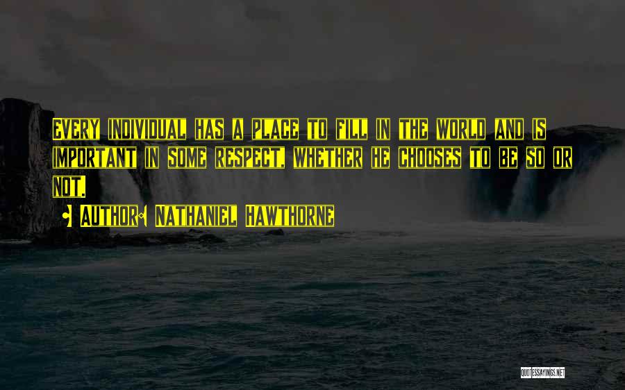 Nathaniel Hawthorne Quotes: Every Individual Has A Place To Fill In The World And Is Important In Some Respect, Whether He Chooses To