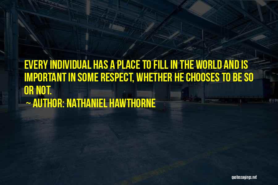 Nathaniel Hawthorne Quotes: Every Individual Has A Place To Fill In The World And Is Important In Some Respect, Whether He Chooses To