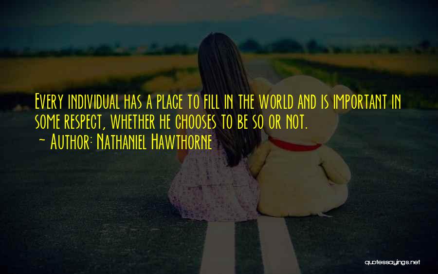 Nathaniel Hawthorne Quotes: Every Individual Has A Place To Fill In The World And Is Important In Some Respect, Whether He Chooses To