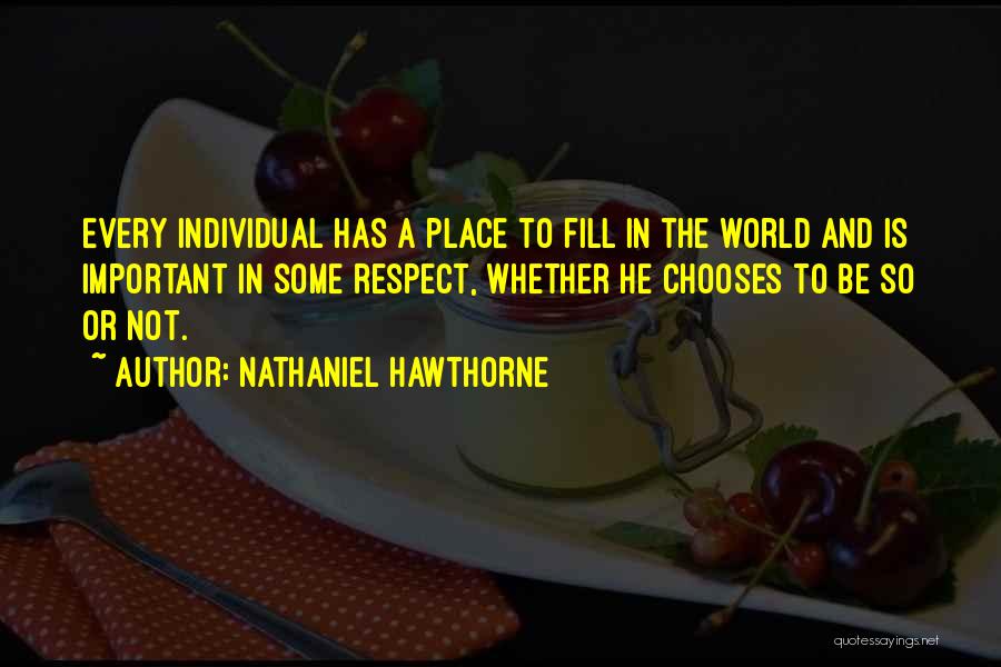 Nathaniel Hawthorne Quotes: Every Individual Has A Place To Fill In The World And Is Important In Some Respect, Whether He Chooses To