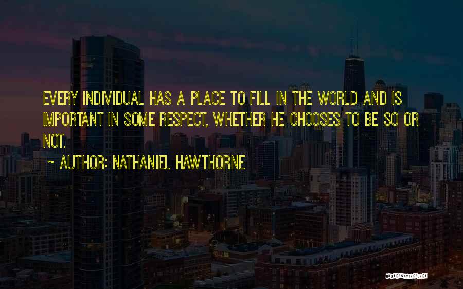 Nathaniel Hawthorne Quotes: Every Individual Has A Place To Fill In The World And Is Important In Some Respect, Whether He Chooses To