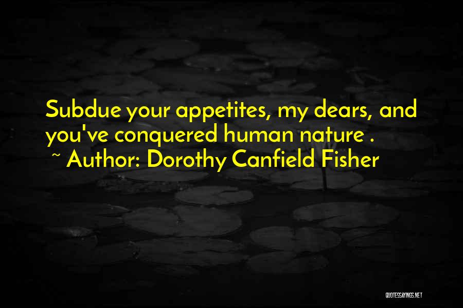 Dorothy Canfield Fisher Quotes: Subdue Your Appetites, My Dears, And You've Conquered Human Nature .