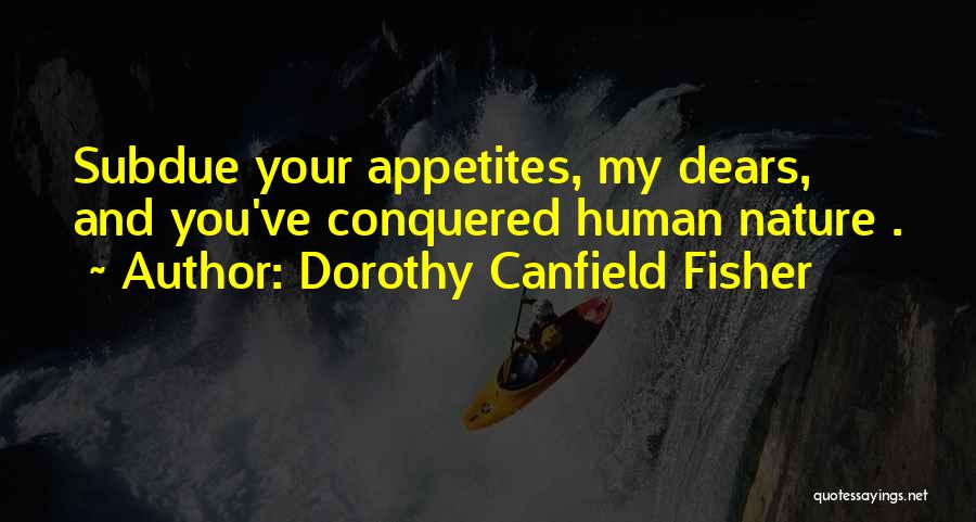 Dorothy Canfield Fisher Quotes: Subdue Your Appetites, My Dears, And You've Conquered Human Nature .