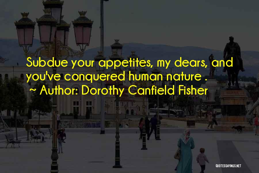Dorothy Canfield Fisher Quotes: Subdue Your Appetites, My Dears, And You've Conquered Human Nature .