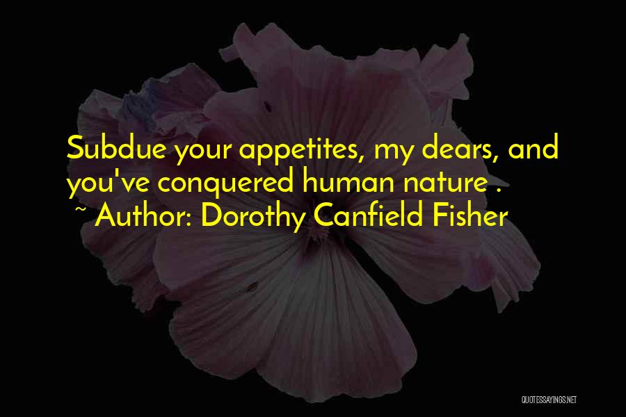 Dorothy Canfield Fisher Quotes: Subdue Your Appetites, My Dears, And You've Conquered Human Nature .