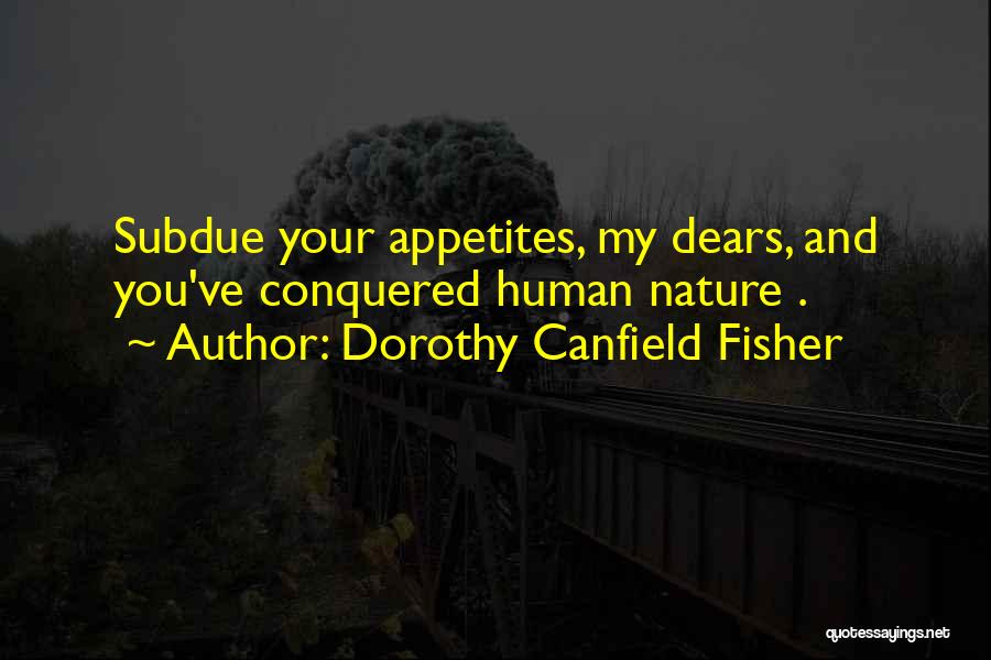 Dorothy Canfield Fisher Quotes: Subdue Your Appetites, My Dears, And You've Conquered Human Nature .