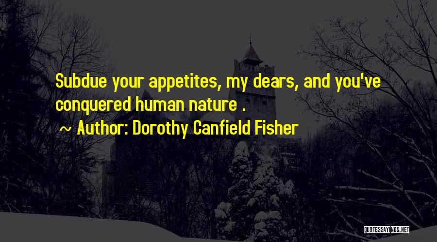 Dorothy Canfield Fisher Quotes: Subdue Your Appetites, My Dears, And You've Conquered Human Nature .