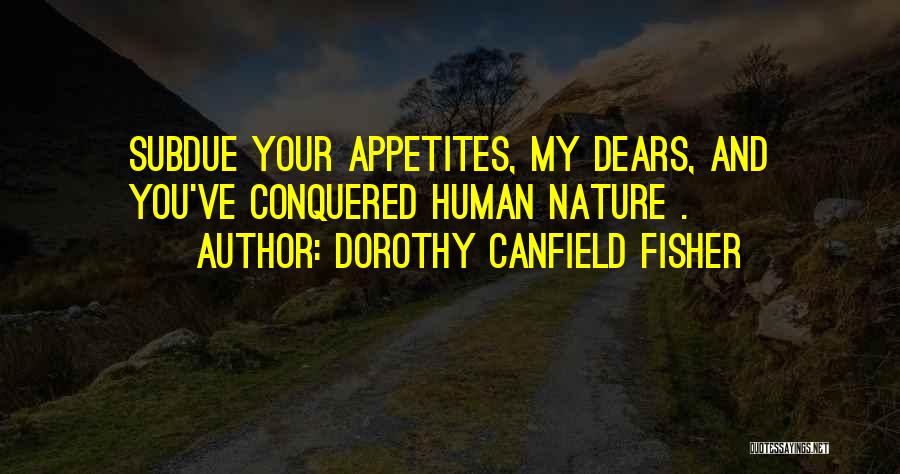 Dorothy Canfield Fisher Quotes: Subdue Your Appetites, My Dears, And You've Conquered Human Nature .