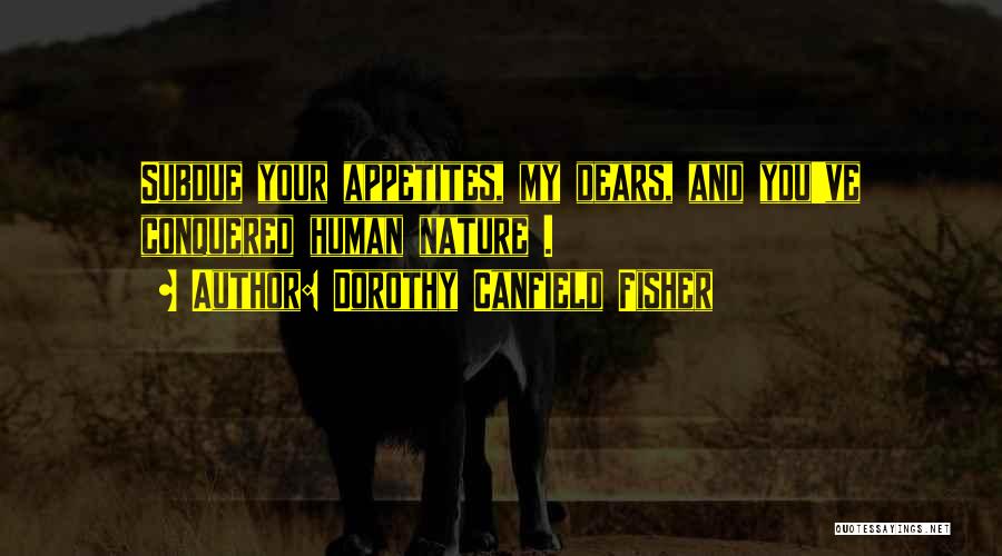 Dorothy Canfield Fisher Quotes: Subdue Your Appetites, My Dears, And You've Conquered Human Nature .