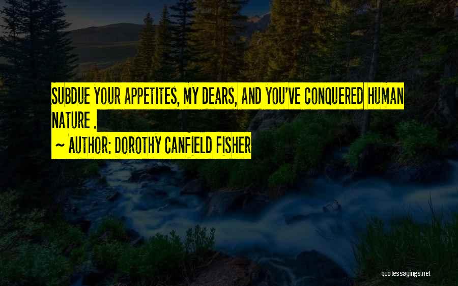 Dorothy Canfield Fisher Quotes: Subdue Your Appetites, My Dears, And You've Conquered Human Nature .