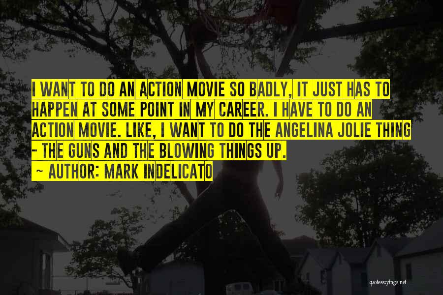 Mark Indelicato Quotes: I Want To Do An Action Movie So Badly, It Just Has To Happen At Some Point In My Career.