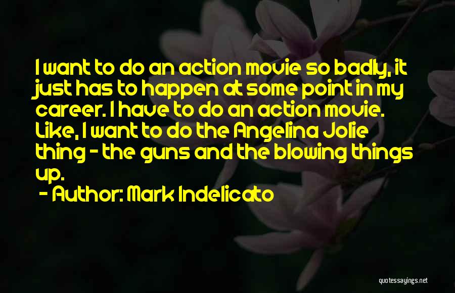 Mark Indelicato Quotes: I Want To Do An Action Movie So Badly, It Just Has To Happen At Some Point In My Career.