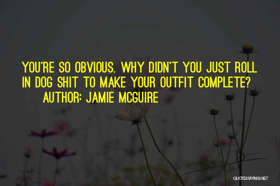 Jamie McGuire Quotes: You're So Obvious. Why Didn't You Just Roll In Dog Shit To Make Your Outfit Complete?