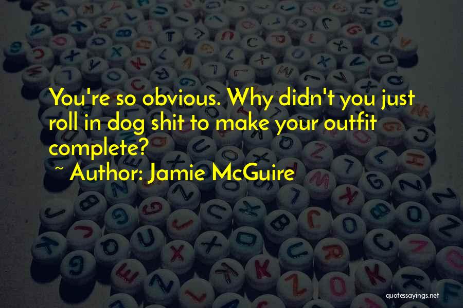 Jamie McGuire Quotes: You're So Obvious. Why Didn't You Just Roll In Dog Shit To Make Your Outfit Complete?