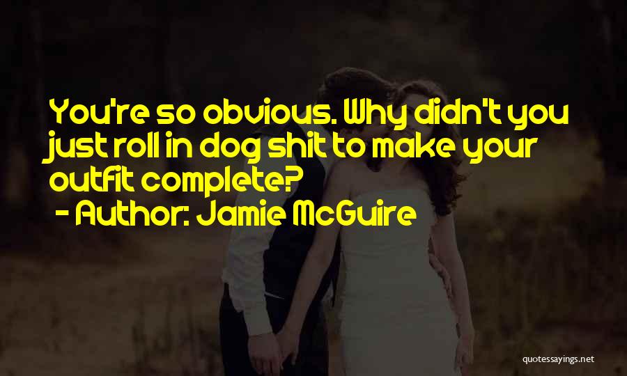 Jamie McGuire Quotes: You're So Obvious. Why Didn't You Just Roll In Dog Shit To Make Your Outfit Complete?