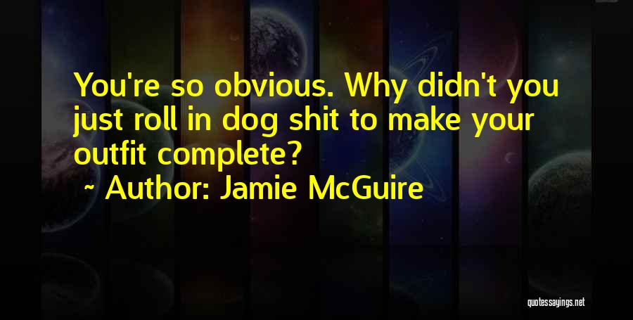 Jamie McGuire Quotes: You're So Obvious. Why Didn't You Just Roll In Dog Shit To Make Your Outfit Complete?