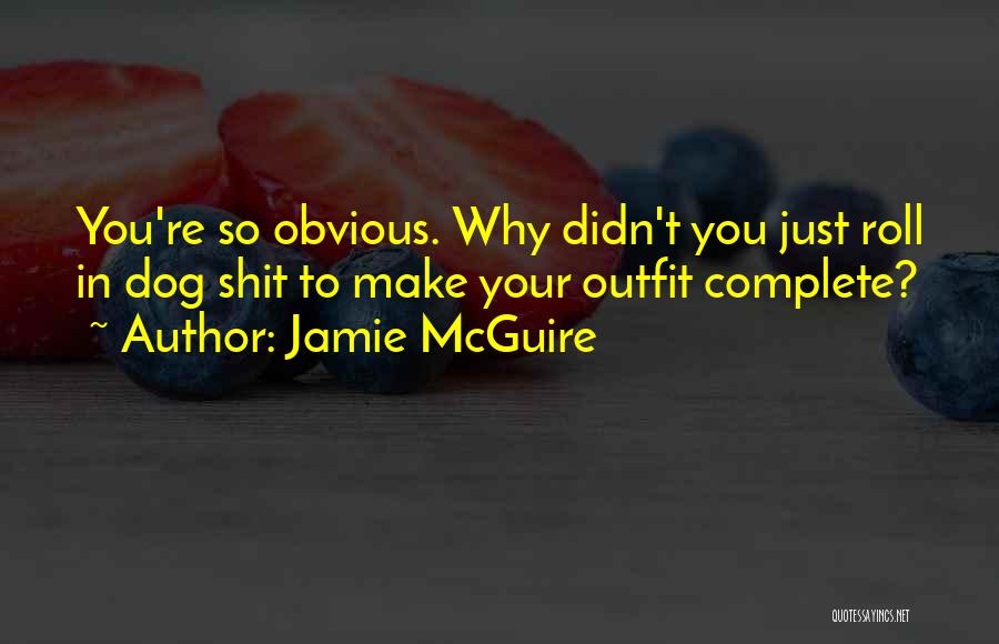 Jamie McGuire Quotes: You're So Obvious. Why Didn't You Just Roll In Dog Shit To Make Your Outfit Complete?