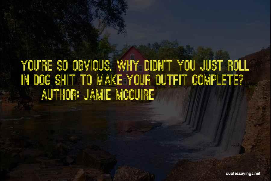 Jamie McGuire Quotes: You're So Obvious. Why Didn't You Just Roll In Dog Shit To Make Your Outfit Complete?