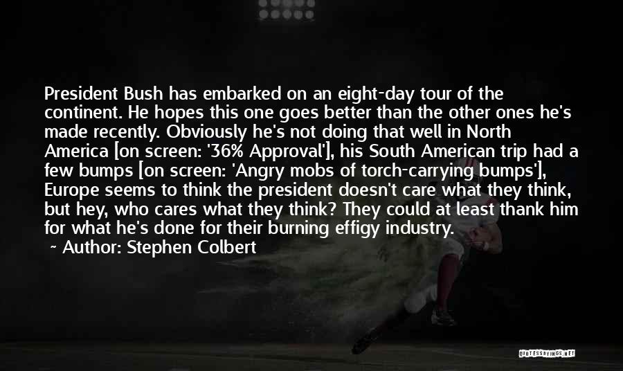 Stephen Colbert Quotes: President Bush Has Embarked On An Eight-day Tour Of The Continent. He Hopes This One Goes Better Than The Other
