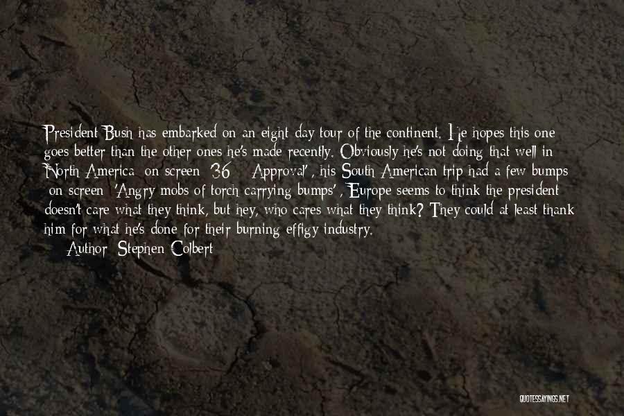 Stephen Colbert Quotes: President Bush Has Embarked On An Eight-day Tour Of The Continent. He Hopes This One Goes Better Than The Other