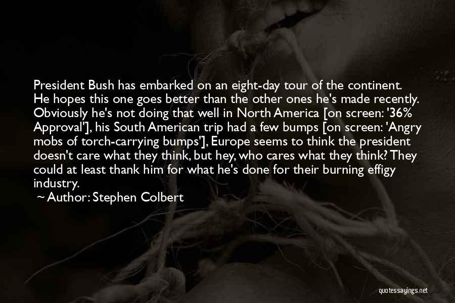 Stephen Colbert Quotes: President Bush Has Embarked On An Eight-day Tour Of The Continent. He Hopes This One Goes Better Than The Other