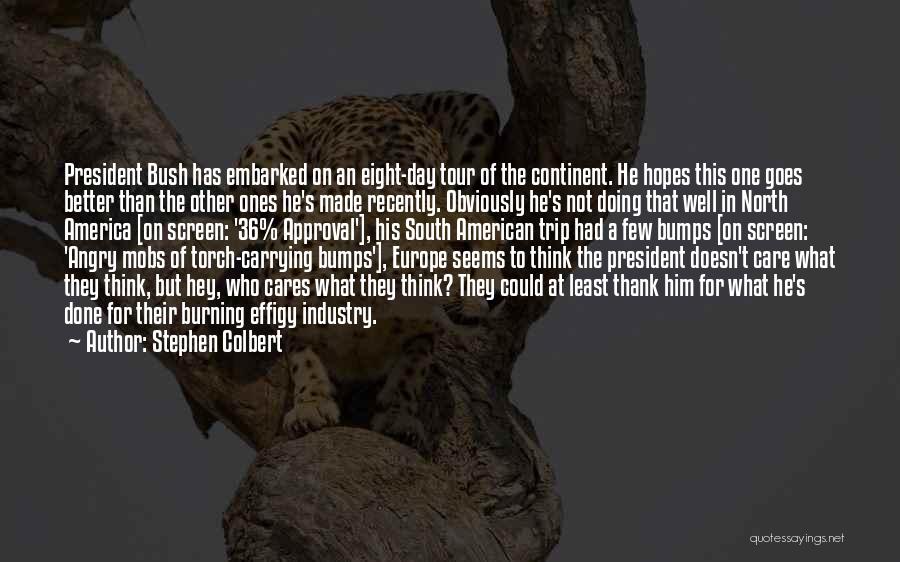 Stephen Colbert Quotes: President Bush Has Embarked On An Eight-day Tour Of The Continent. He Hopes This One Goes Better Than The Other