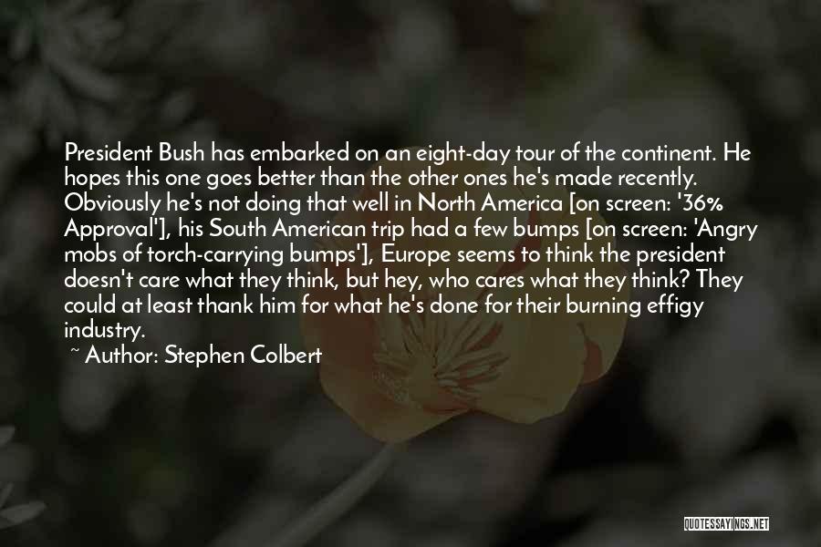 Stephen Colbert Quotes: President Bush Has Embarked On An Eight-day Tour Of The Continent. He Hopes This One Goes Better Than The Other