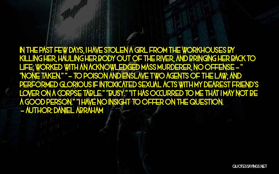 Daniel Abraham Quotes: In The Past Few Days, I Have Stolen A Girl From The Workhouses By Killing Her, Hauling Her Body Out