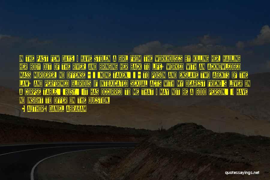 Daniel Abraham Quotes: In The Past Few Days, I Have Stolen A Girl From The Workhouses By Killing Her, Hauling Her Body Out