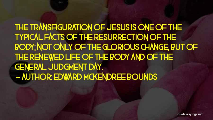 Edward McKendree Bounds Quotes: The Transfiguration Of Jesus Is One Of The Typical Facts Of The Resurrection Of The Body; Not Only Of The