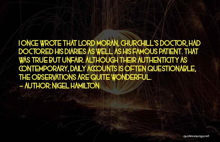 Nigel Hamilton Quotes: I Once Wrote That Lord Moran, Churchill's Doctor, Had Doctored His Diaries As Well As His Famous Patient. That Was