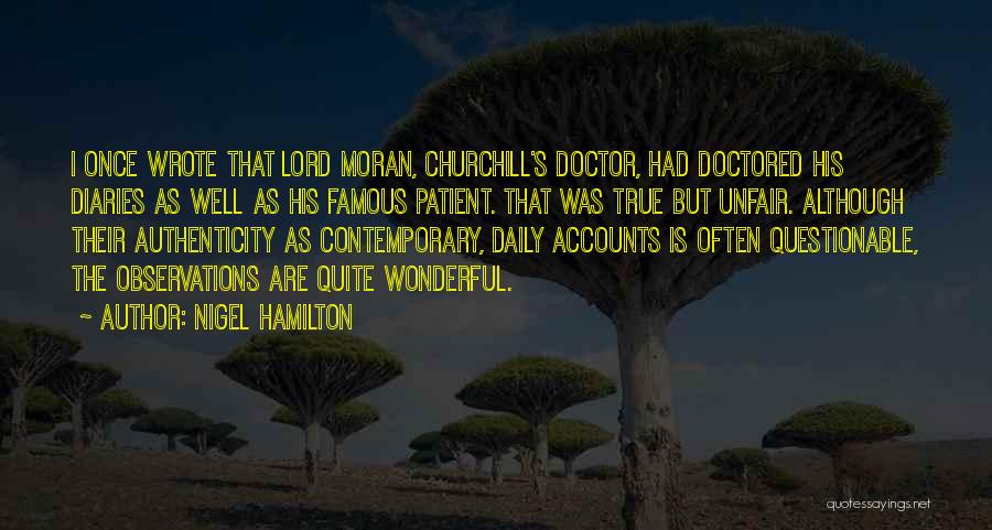 Nigel Hamilton Quotes: I Once Wrote That Lord Moran, Churchill's Doctor, Had Doctored His Diaries As Well As His Famous Patient. That Was
