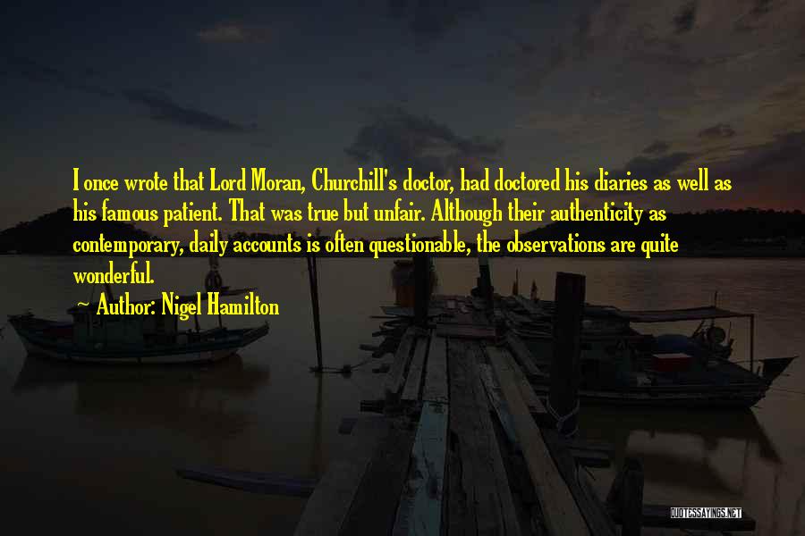 Nigel Hamilton Quotes: I Once Wrote That Lord Moran, Churchill's Doctor, Had Doctored His Diaries As Well As His Famous Patient. That Was