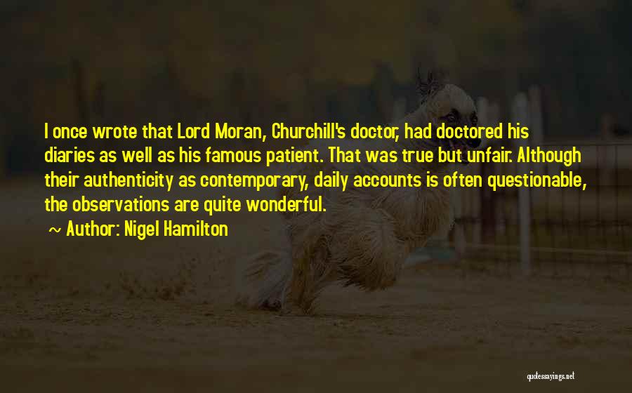 Nigel Hamilton Quotes: I Once Wrote That Lord Moran, Churchill's Doctor, Had Doctored His Diaries As Well As His Famous Patient. That Was