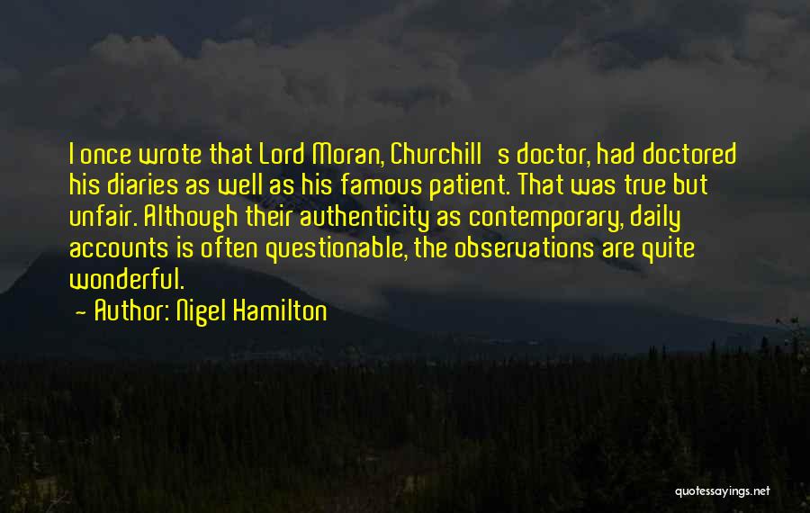 Nigel Hamilton Quotes: I Once Wrote That Lord Moran, Churchill's Doctor, Had Doctored His Diaries As Well As His Famous Patient. That Was