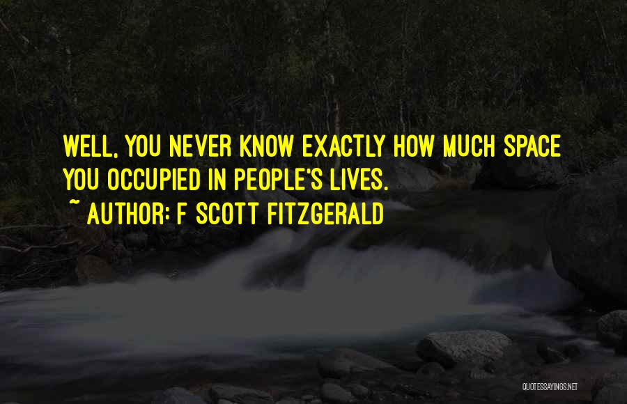 F Scott Fitzgerald Quotes: Well, You Never Know Exactly How Much Space You Occupied In People's Lives.