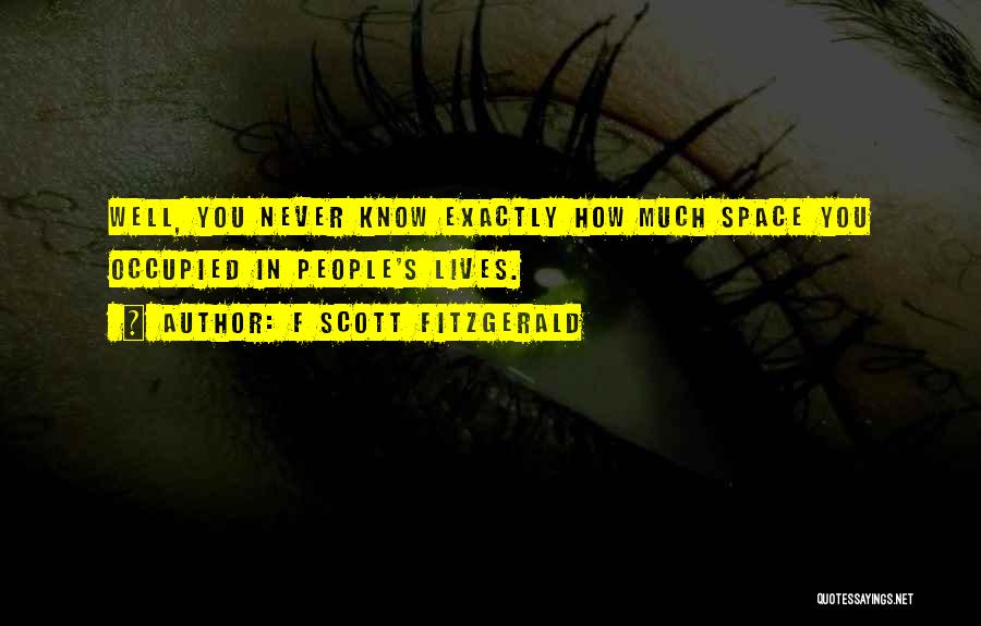 F Scott Fitzgerald Quotes: Well, You Never Know Exactly How Much Space You Occupied In People's Lives.