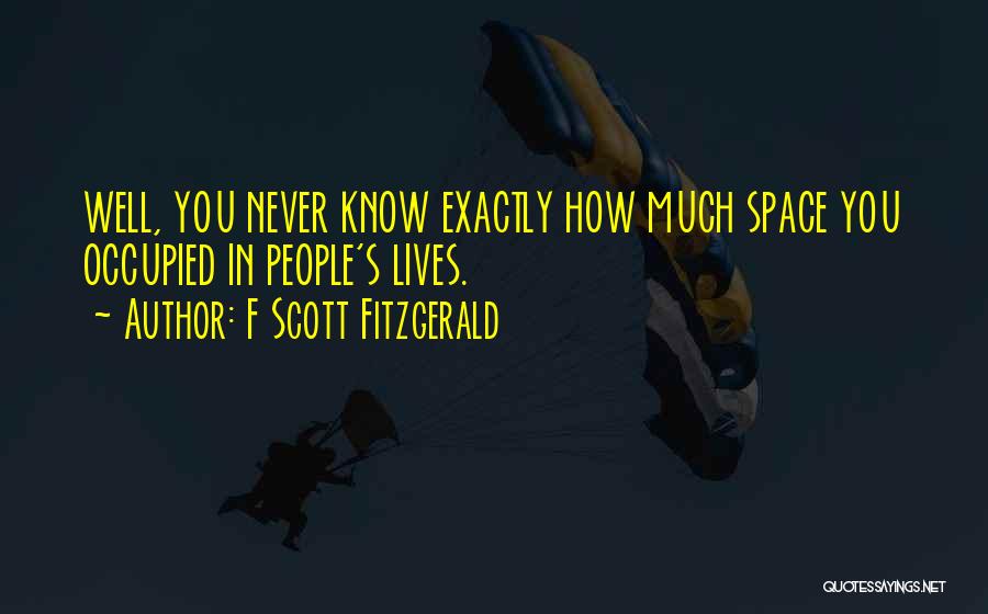 F Scott Fitzgerald Quotes: Well, You Never Know Exactly How Much Space You Occupied In People's Lives.