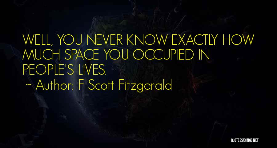 F Scott Fitzgerald Quotes: Well, You Never Know Exactly How Much Space You Occupied In People's Lives.