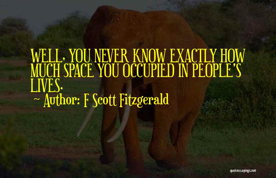 F Scott Fitzgerald Quotes: Well, You Never Know Exactly How Much Space You Occupied In People's Lives.