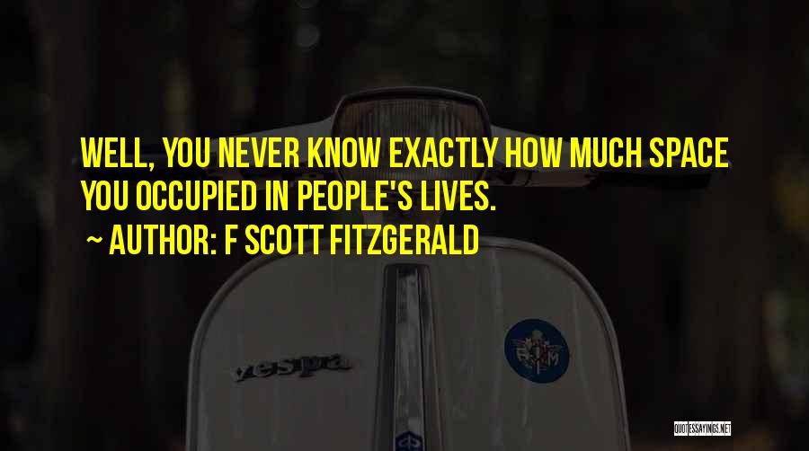 F Scott Fitzgerald Quotes: Well, You Never Know Exactly How Much Space You Occupied In People's Lives.