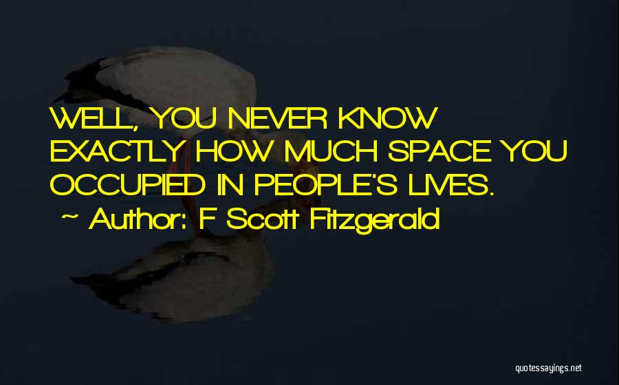 F Scott Fitzgerald Quotes: Well, You Never Know Exactly How Much Space You Occupied In People's Lives.