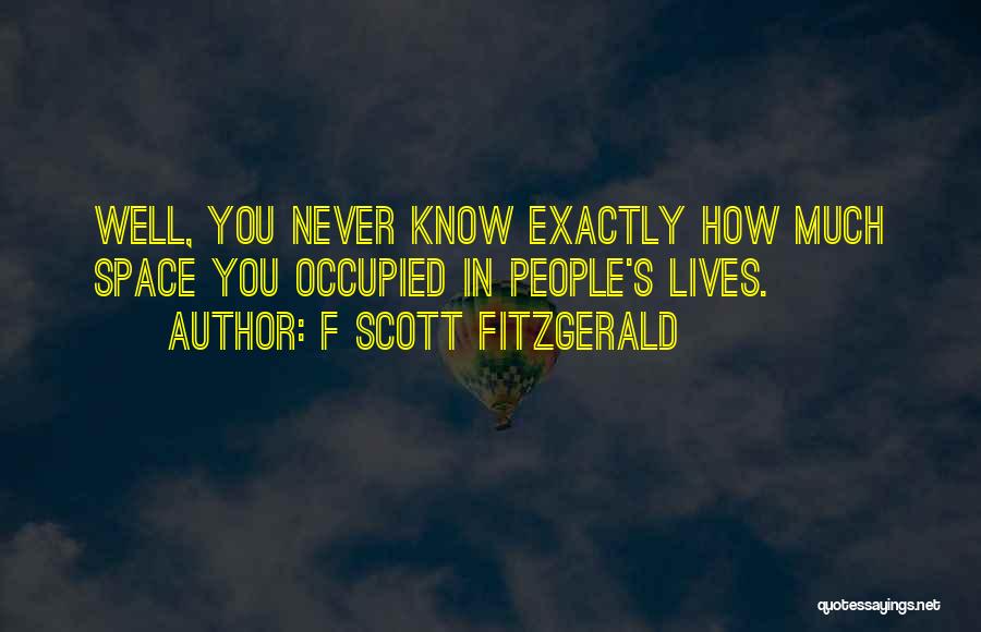 F Scott Fitzgerald Quotes: Well, You Never Know Exactly How Much Space You Occupied In People's Lives.