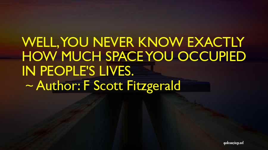 F Scott Fitzgerald Quotes: Well, You Never Know Exactly How Much Space You Occupied In People's Lives.